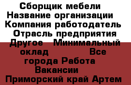 Сборщик мебели › Название организации ­ Компания-работодатель › Отрасль предприятия ­ Другое › Минимальный оклад ­ 23 000 - Все города Работа » Вакансии   . Приморский край,Артем г.